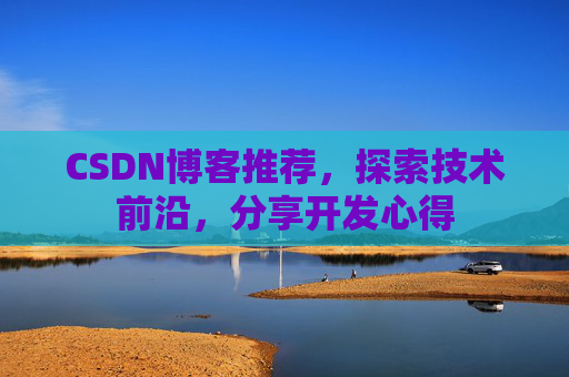 CSDN博客推荐,探索技术前沿,分享开发心得